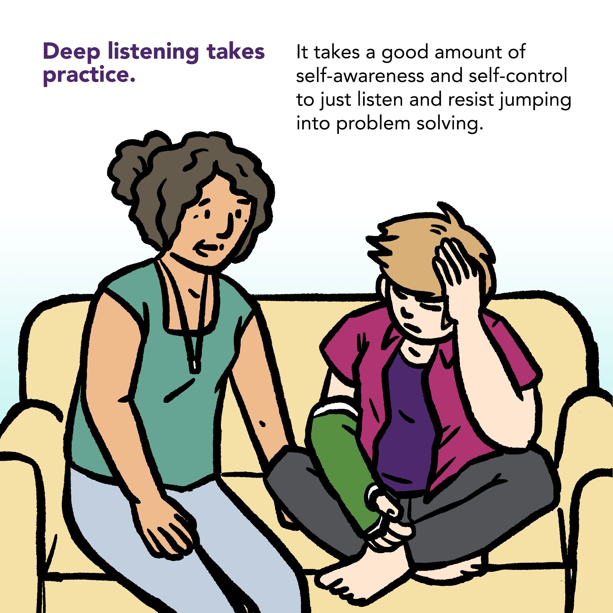 Illustration of an adult and a youth sitting on a couch. Adult is talking and youth is scowling and looking down. Caption says "Deep listening takes practice. It takes a good amount of self-awareness and self-control to just listen and resist jumping into problem solving."
